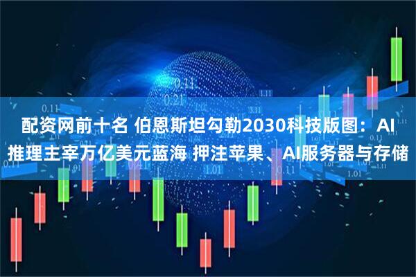 配资网前十名 伯恩斯坦勾勒2030科技版图：AI推理主宰万亿美元蓝海 押注苹果、AI服务器与存储