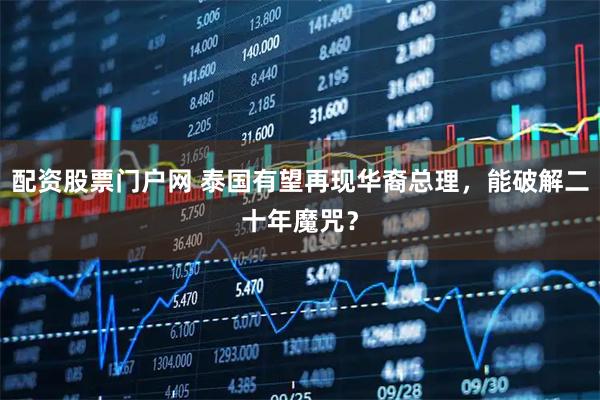 配资股票门户网 泰国有望再现华裔总理，能破解二十年魔咒？