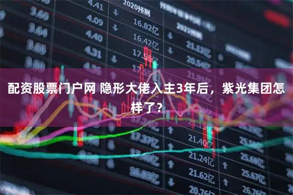 配资股票门户网 隐形大佬入主3年后，紫光集团怎样了？