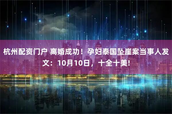 杭州配资门户 离婚成功！孕妇泰国坠崖案当事人发文：10月10日，十全十美!