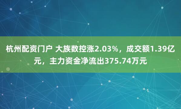 杭州配资门户 大族数控涨2.03%，成交额1.39亿元，主力资金净流出375.74万元