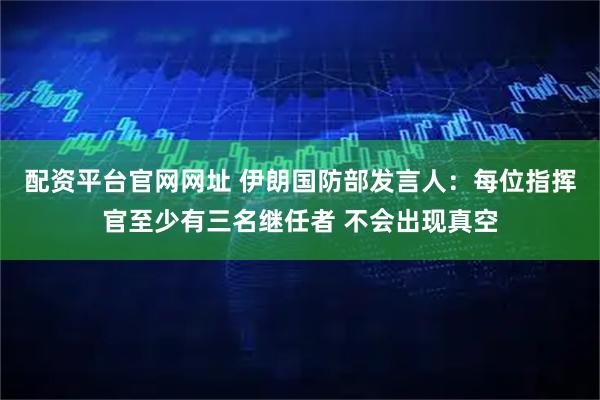 配资平台官网网址 伊朗国防部发言人：每位指挥官至少有三名继任者 不会出现真空