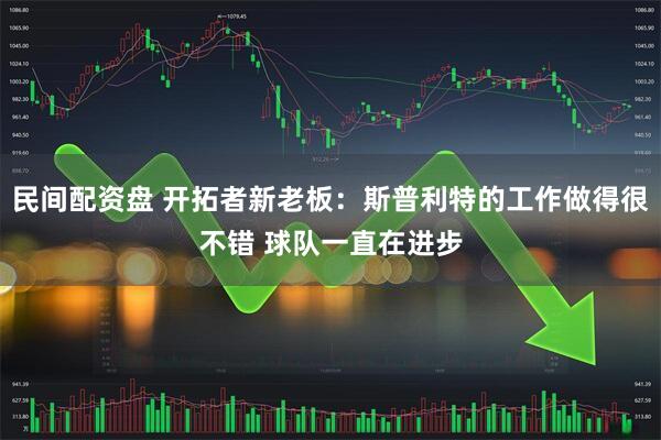 民间配资盘 开拓者新老板：斯普利特的工作做得很不错 球队一直在进步