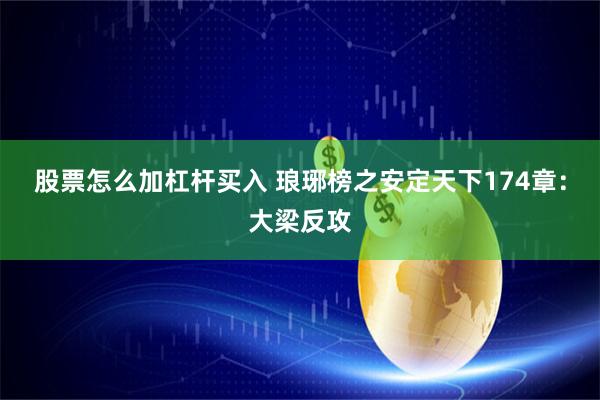 股票怎么加杠杆买入 琅琊榜之安定天下174章：大梁反攻