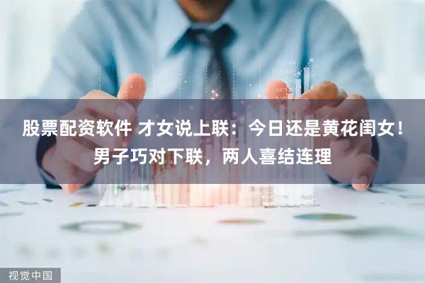 股票配资软件 才女说上联：今日还是黄花闺女！男子巧对下联，两人喜结连理