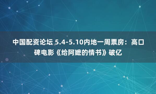 中国配资论坛 5.4-5.10内地一周票房：高口碑电影《给阿嬷的情书》破亿